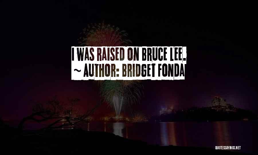 Bridget Fonda Quotes: I Was Raised On Bruce Lee.