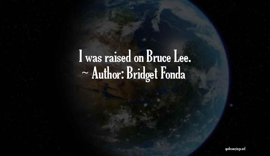 Bridget Fonda Quotes: I Was Raised On Bruce Lee.
