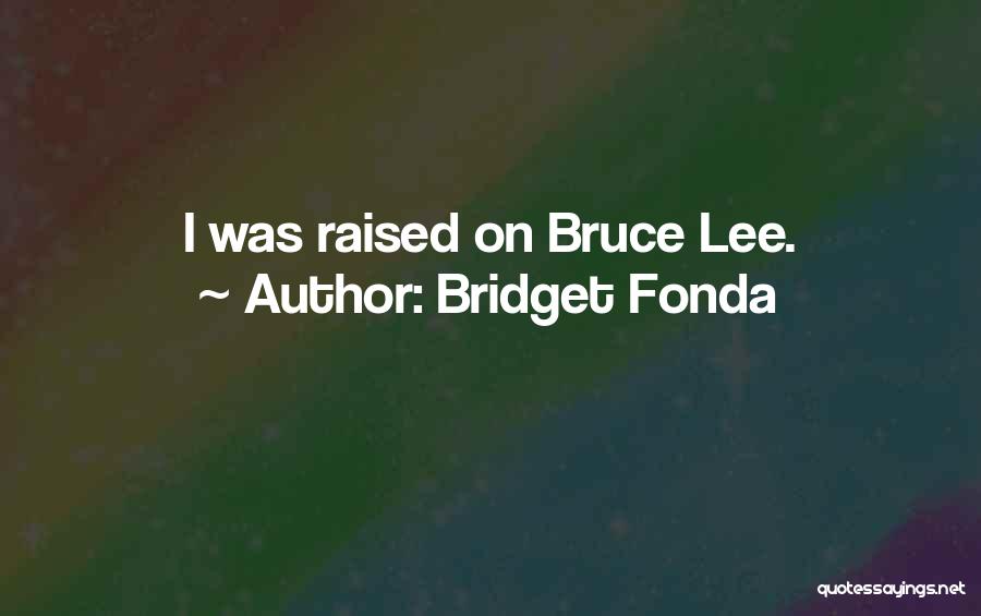 Bridget Fonda Quotes: I Was Raised On Bruce Lee.