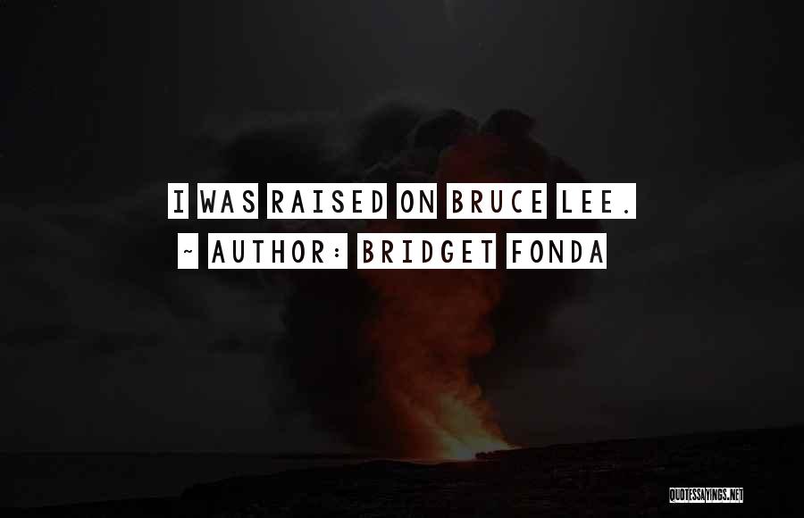Bridget Fonda Quotes: I Was Raised On Bruce Lee.