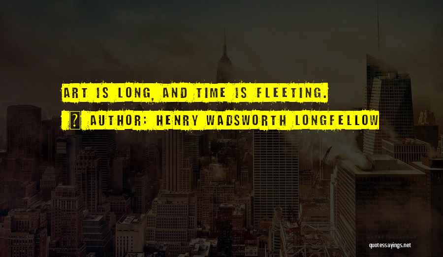 Henry Wadsworth Longfellow Quotes: Art Is Long, And Time Is Fleeting.