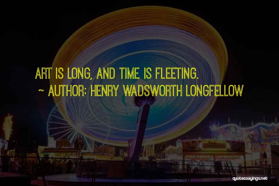 Henry Wadsworth Longfellow Quotes: Art Is Long, And Time Is Fleeting.