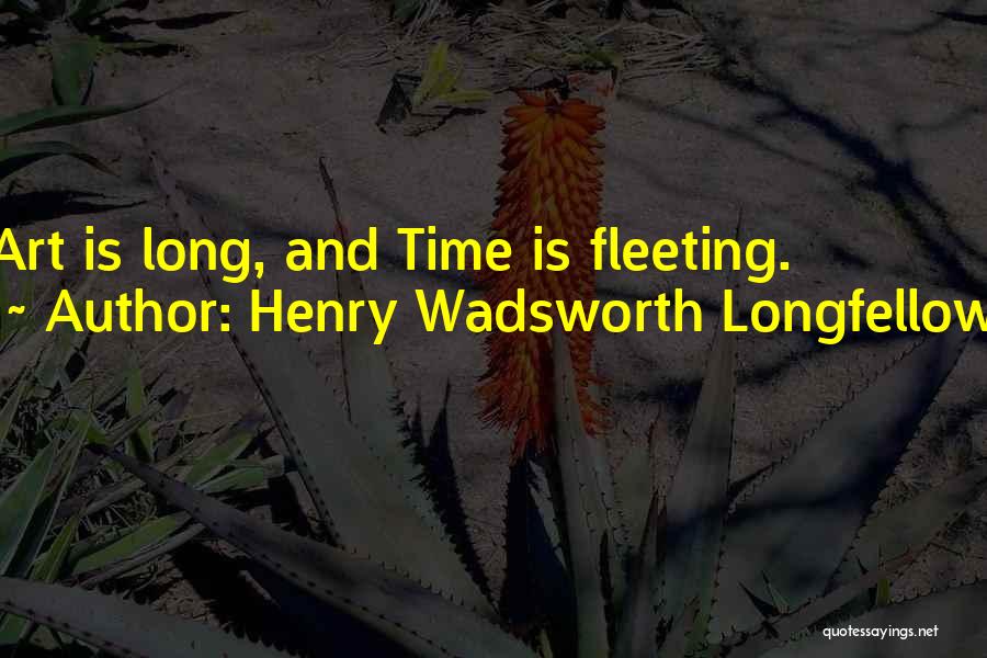 Henry Wadsworth Longfellow Quotes: Art Is Long, And Time Is Fleeting.