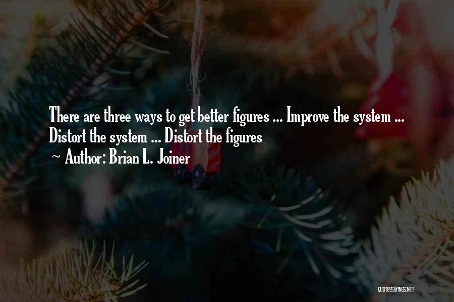 Brian L. Joiner Quotes: There Are Three Ways To Get Better Figures ... Improve The System ... Distort The System ... Distort The Figures