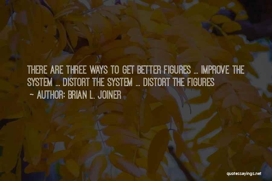 Brian L. Joiner Quotes: There Are Three Ways To Get Better Figures ... Improve The System ... Distort The System ... Distort The Figures