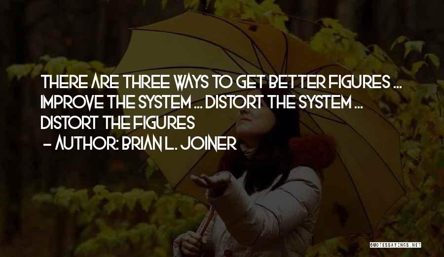 Brian L. Joiner Quotes: There Are Three Ways To Get Better Figures ... Improve The System ... Distort The System ... Distort The Figures