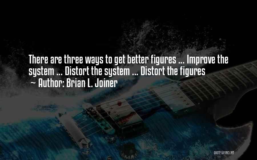 Brian L. Joiner Quotes: There Are Three Ways To Get Better Figures ... Improve The System ... Distort The System ... Distort The Figures