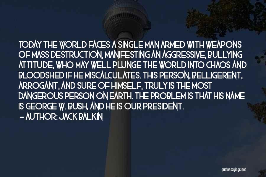 Jack Balkin Quotes: Today The World Faces A Single Man Armed With Weapons Of Mass Destruction, Manifesting An Aggressive, Bullying Attitude, Who May
