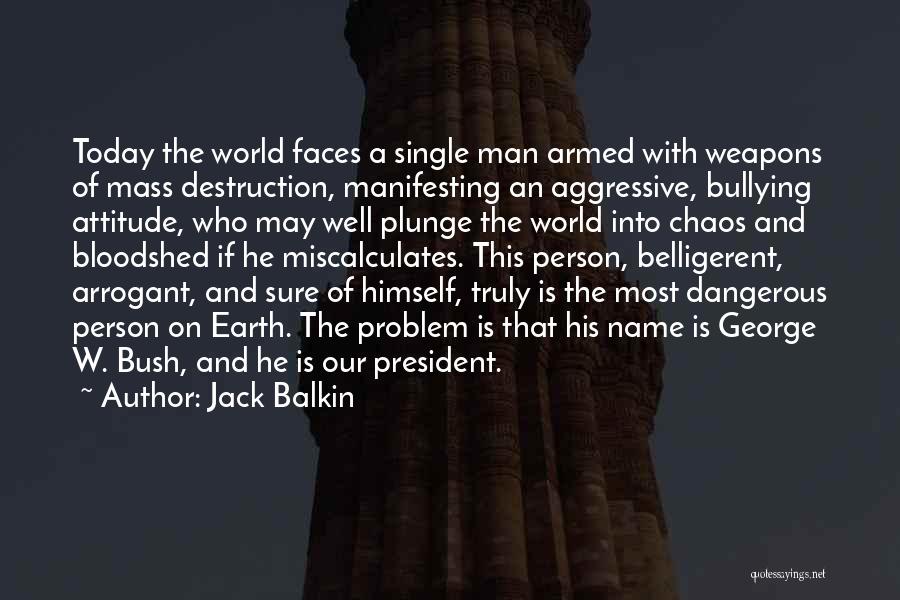 Jack Balkin Quotes: Today The World Faces A Single Man Armed With Weapons Of Mass Destruction, Manifesting An Aggressive, Bullying Attitude, Who May