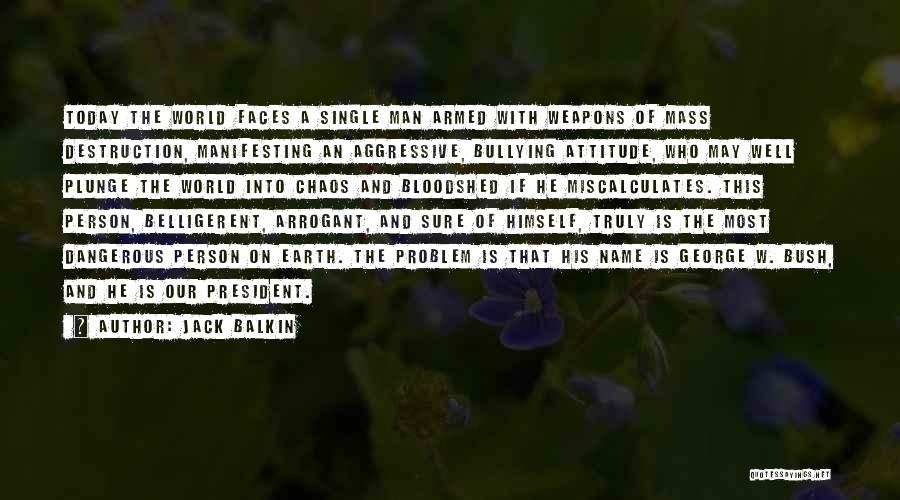 Jack Balkin Quotes: Today The World Faces A Single Man Armed With Weapons Of Mass Destruction, Manifesting An Aggressive, Bullying Attitude, Who May