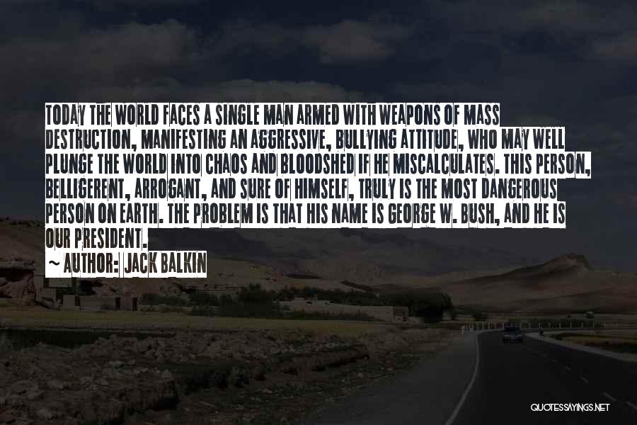 Jack Balkin Quotes: Today The World Faces A Single Man Armed With Weapons Of Mass Destruction, Manifesting An Aggressive, Bullying Attitude, Who May