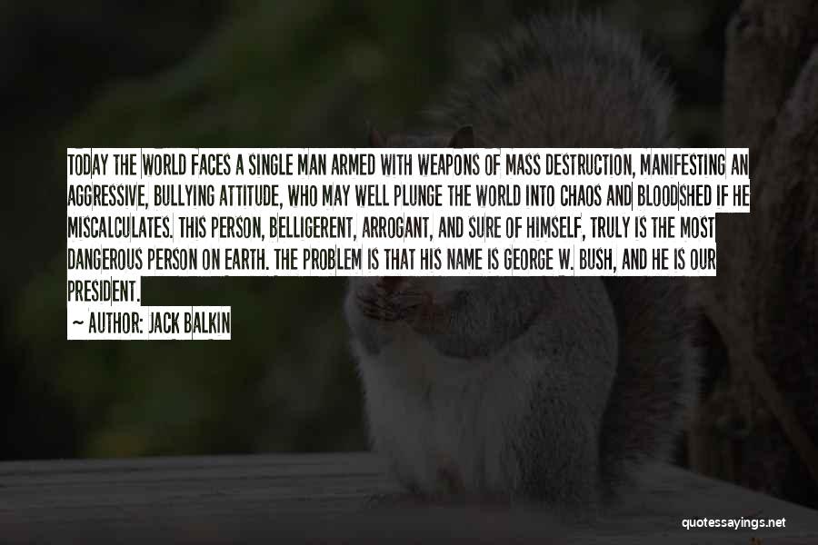 Jack Balkin Quotes: Today The World Faces A Single Man Armed With Weapons Of Mass Destruction, Manifesting An Aggressive, Bullying Attitude, Who May