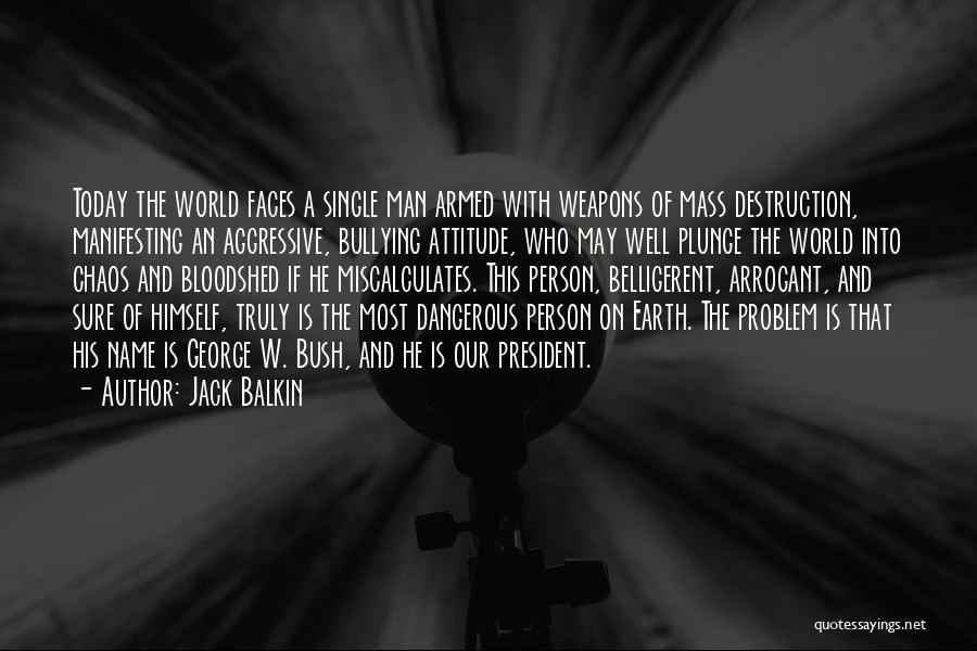 Jack Balkin Quotes: Today The World Faces A Single Man Armed With Weapons Of Mass Destruction, Manifesting An Aggressive, Bullying Attitude, Who May