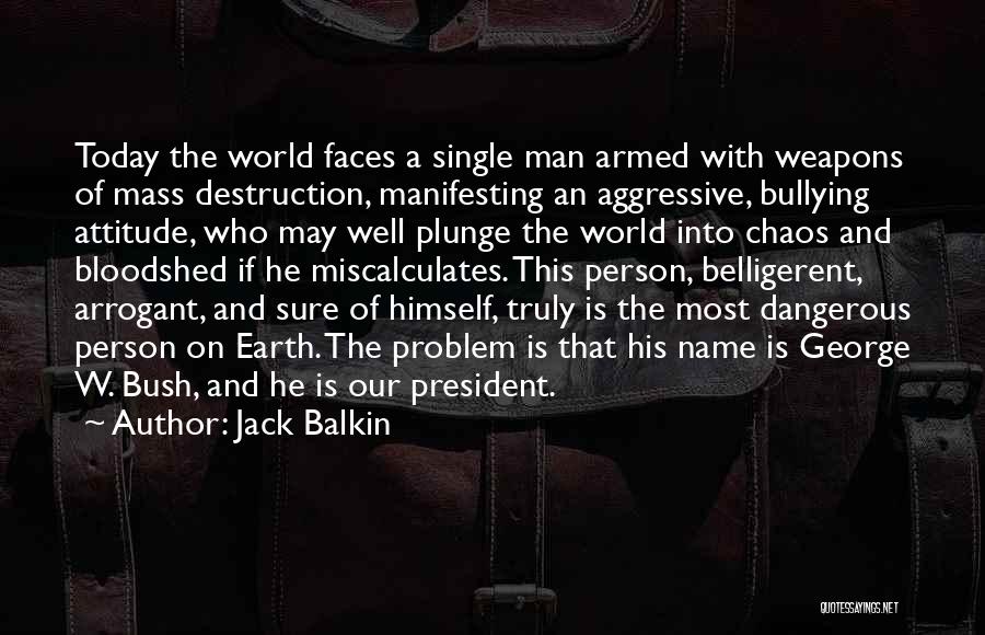 Jack Balkin Quotes: Today The World Faces A Single Man Armed With Weapons Of Mass Destruction, Manifesting An Aggressive, Bullying Attitude, Who May