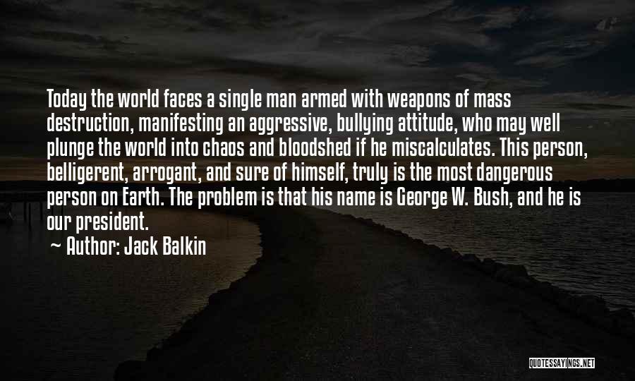 Jack Balkin Quotes: Today The World Faces A Single Man Armed With Weapons Of Mass Destruction, Manifesting An Aggressive, Bullying Attitude, Who May