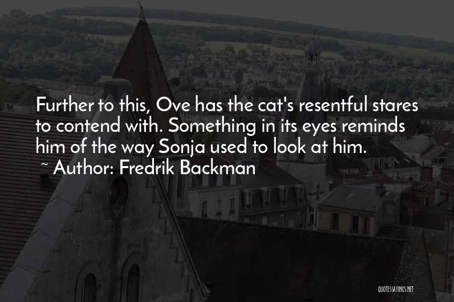 Fredrik Backman Quotes: Further To This, Ove Has The Cat's Resentful Stares To Contend With. Something In Its Eyes Reminds Him Of The