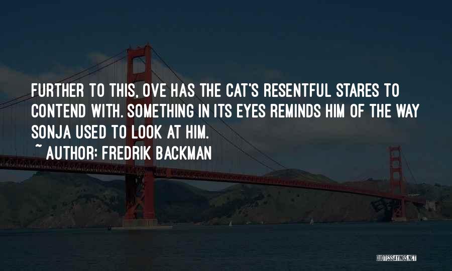 Fredrik Backman Quotes: Further To This, Ove Has The Cat's Resentful Stares To Contend With. Something In Its Eyes Reminds Him Of The