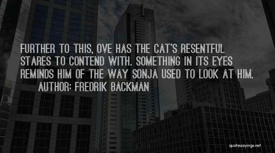 Fredrik Backman Quotes: Further To This, Ove Has The Cat's Resentful Stares To Contend With. Something In Its Eyes Reminds Him Of The