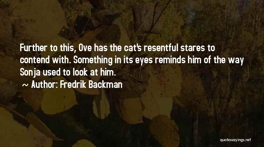 Fredrik Backman Quotes: Further To This, Ove Has The Cat's Resentful Stares To Contend With. Something In Its Eyes Reminds Him Of The