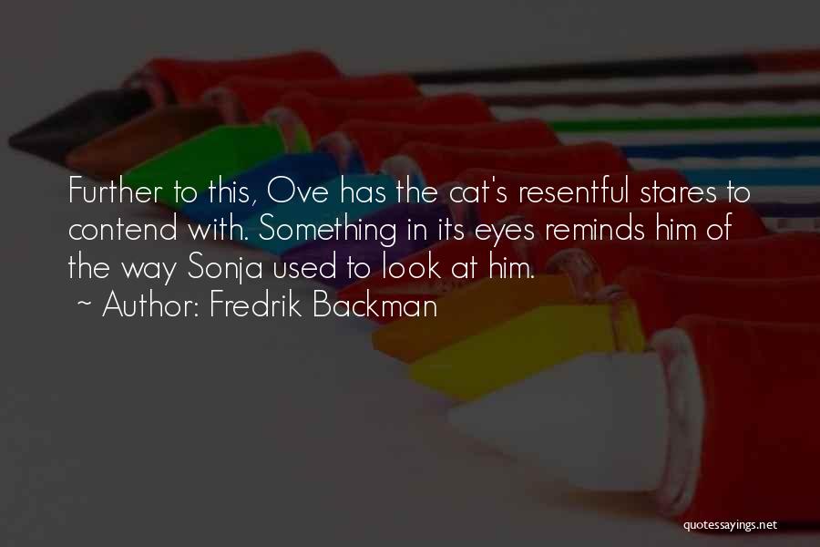 Fredrik Backman Quotes: Further To This, Ove Has The Cat's Resentful Stares To Contend With. Something In Its Eyes Reminds Him Of The
