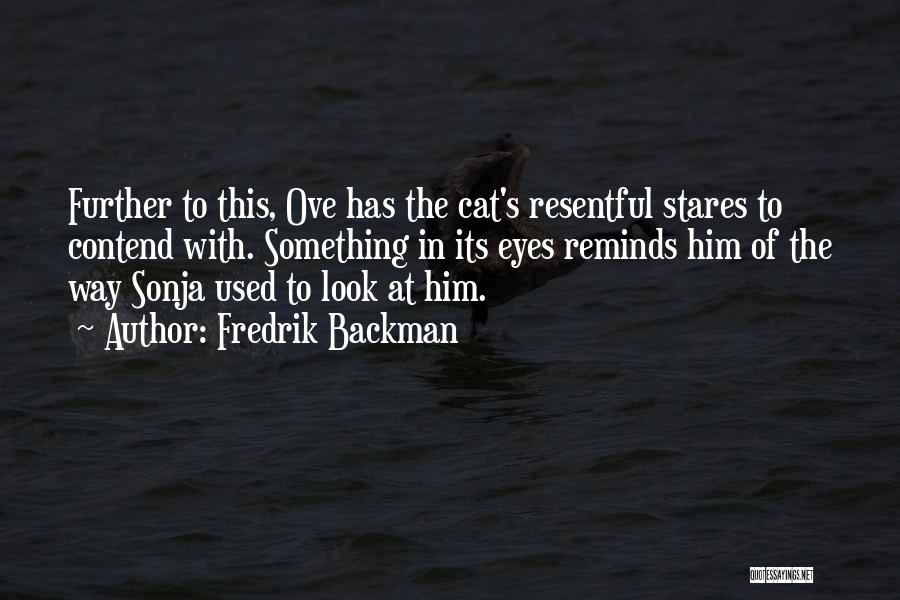 Fredrik Backman Quotes: Further To This, Ove Has The Cat's Resentful Stares To Contend With. Something In Its Eyes Reminds Him Of The