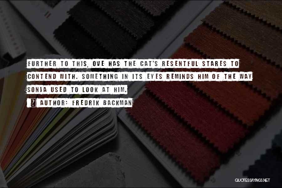 Fredrik Backman Quotes: Further To This, Ove Has The Cat's Resentful Stares To Contend With. Something In Its Eyes Reminds Him Of The