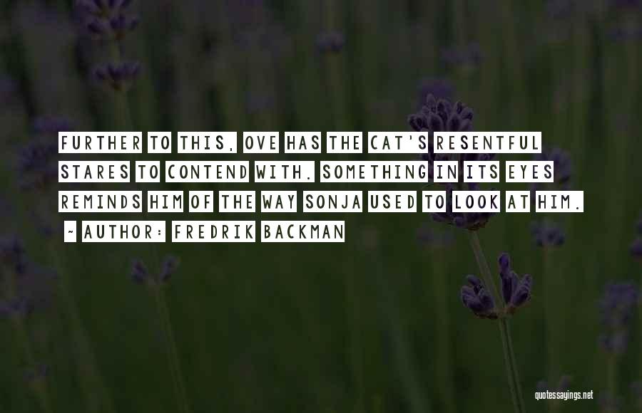 Fredrik Backman Quotes: Further To This, Ove Has The Cat's Resentful Stares To Contend With. Something In Its Eyes Reminds Him Of The