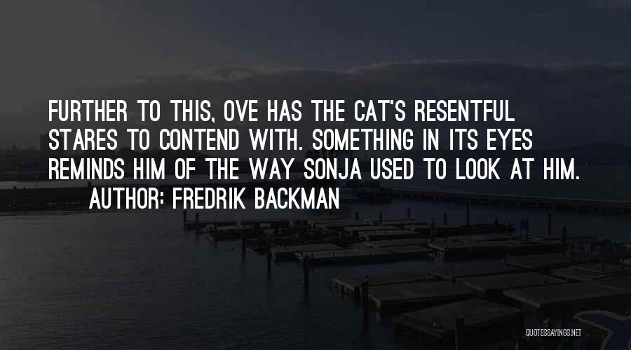 Fredrik Backman Quotes: Further To This, Ove Has The Cat's Resentful Stares To Contend With. Something In Its Eyes Reminds Him Of The