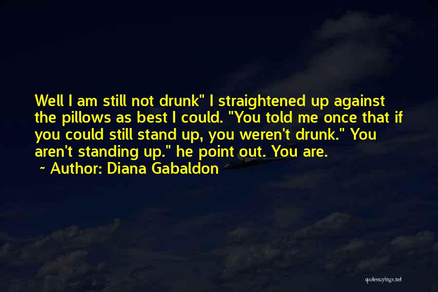 Diana Gabaldon Quotes: Well I Am Still Not Drunk I Straightened Up Against The Pillows As Best I Could. You Told Me Once