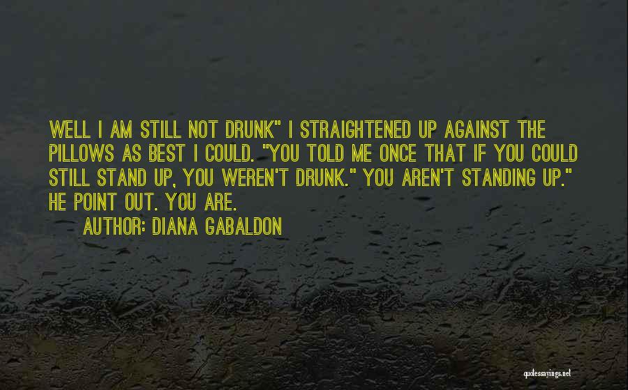 Diana Gabaldon Quotes: Well I Am Still Not Drunk I Straightened Up Against The Pillows As Best I Could. You Told Me Once