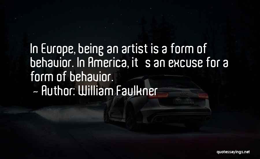 William Faulkner Quotes: In Europe, Being An Artist Is A Form Of Behavior. In America, It's An Excuse For A Form Of Behavior.