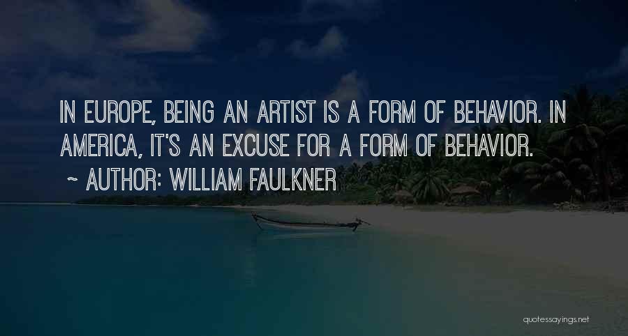 William Faulkner Quotes: In Europe, Being An Artist Is A Form Of Behavior. In America, It's An Excuse For A Form Of Behavior.