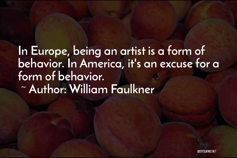William Faulkner Quotes: In Europe, Being An Artist Is A Form Of Behavior. In America, It's An Excuse For A Form Of Behavior.