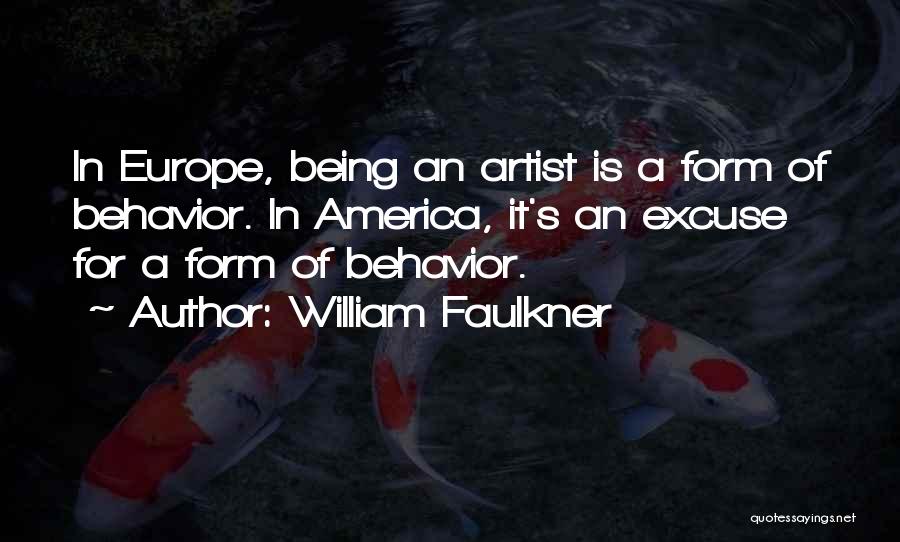 William Faulkner Quotes: In Europe, Being An Artist Is A Form Of Behavior. In America, It's An Excuse For A Form Of Behavior.