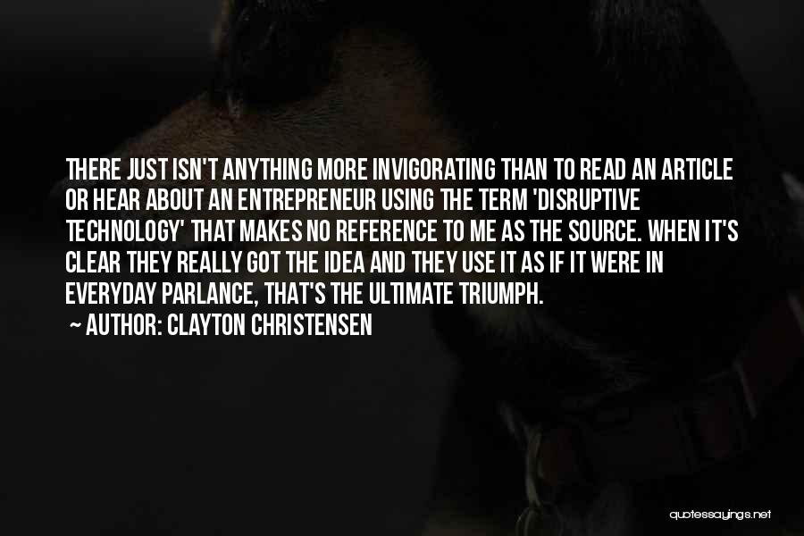 Clayton Christensen Quotes: There Just Isn't Anything More Invigorating Than To Read An Article Or Hear About An Entrepreneur Using The Term 'disruptive