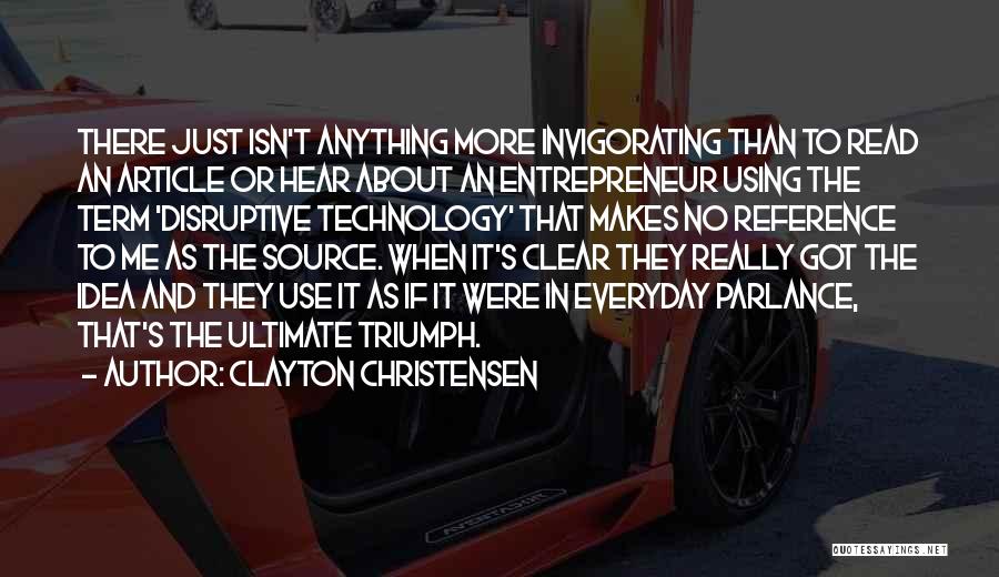 Clayton Christensen Quotes: There Just Isn't Anything More Invigorating Than To Read An Article Or Hear About An Entrepreneur Using The Term 'disruptive