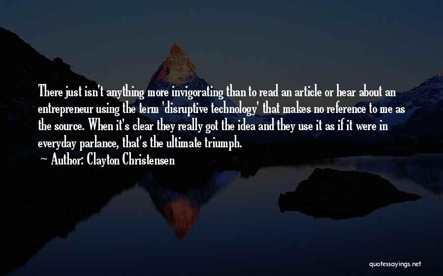 Clayton Christensen Quotes: There Just Isn't Anything More Invigorating Than To Read An Article Or Hear About An Entrepreneur Using The Term 'disruptive