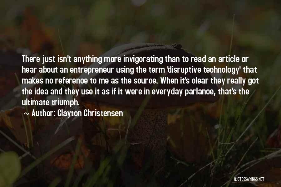 Clayton Christensen Quotes: There Just Isn't Anything More Invigorating Than To Read An Article Or Hear About An Entrepreneur Using The Term 'disruptive