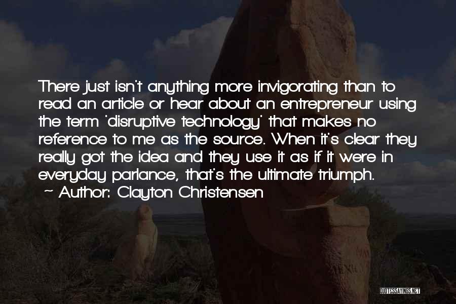 Clayton Christensen Quotes: There Just Isn't Anything More Invigorating Than To Read An Article Or Hear About An Entrepreneur Using The Term 'disruptive