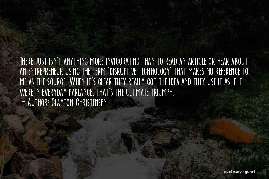 Clayton Christensen Quotes: There Just Isn't Anything More Invigorating Than To Read An Article Or Hear About An Entrepreneur Using The Term 'disruptive