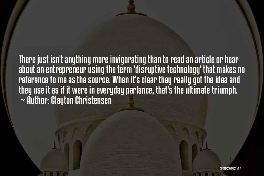 Clayton Christensen Quotes: There Just Isn't Anything More Invigorating Than To Read An Article Or Hear About An Entrepreneur Using The Term 'disruptive