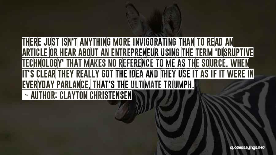Clayton Christensen Quotes: There Just Isn't Anything More Invigorating Than To Read An Article Or Hear About An Entrepreneur Using The Term 'disruptive
