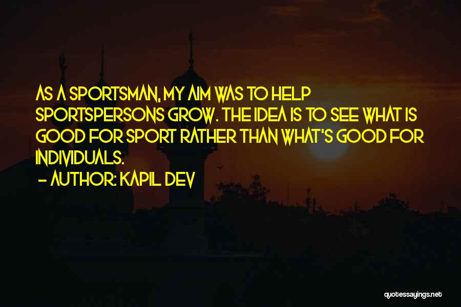 Kapil Dev Quotes: As A Sportsman, My Aim Was To Help Sportspersons Grow. The Idea Is To See What Is Good For Sport