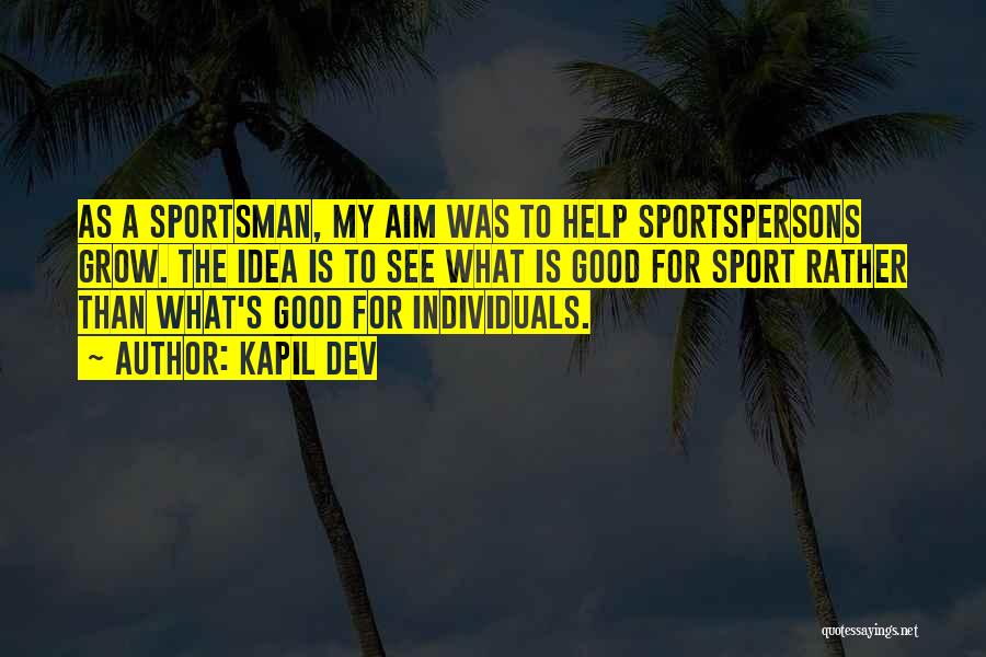 Kapil Dev Quotes: As A Sportsman, My Aim Was To Help Sportspersons Grow. The Idea Is To See What Is Good For Sport