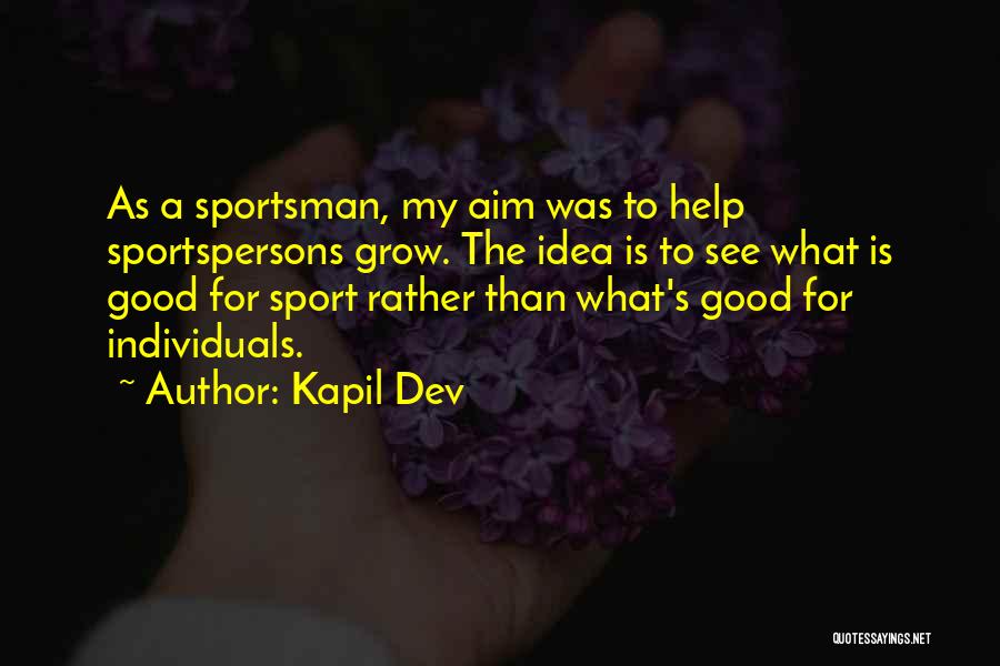 Kapil Dev Quotes: As A Sportsman, My Aim Was To Help Sportspersons Grow. The Idea Is To See What Is Good For Sport