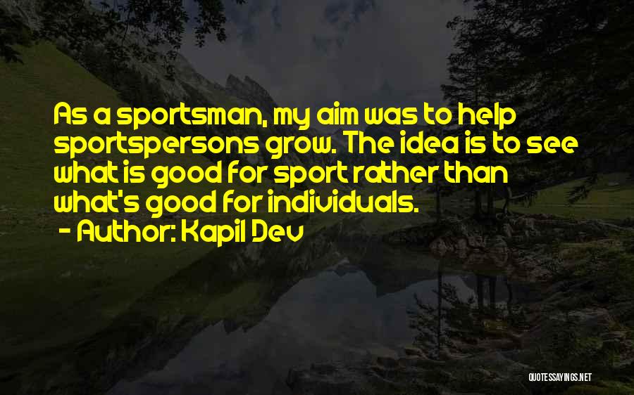 Kapil Dev Quotes: As A Sportsman, My Aim Was To Help Sportspersons Grow. The Idea Is To See What Is Good For Sport