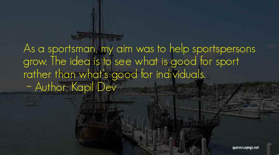 Kapil Dev Quotes: As A Sportsman, My Aim Was To Help Sportspersons Grow. The Idea Is To See What Is Good For Sport