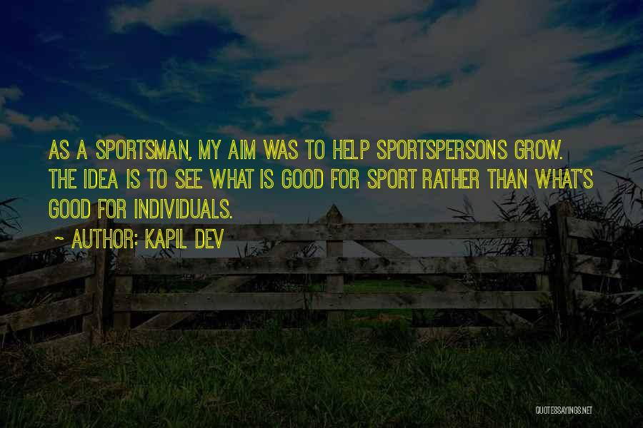 Kapil Dev Quotes: As A Sportsman, My Aim Was To Help Sportspersons Grow. The Idea Is To See What Is Good For Sport