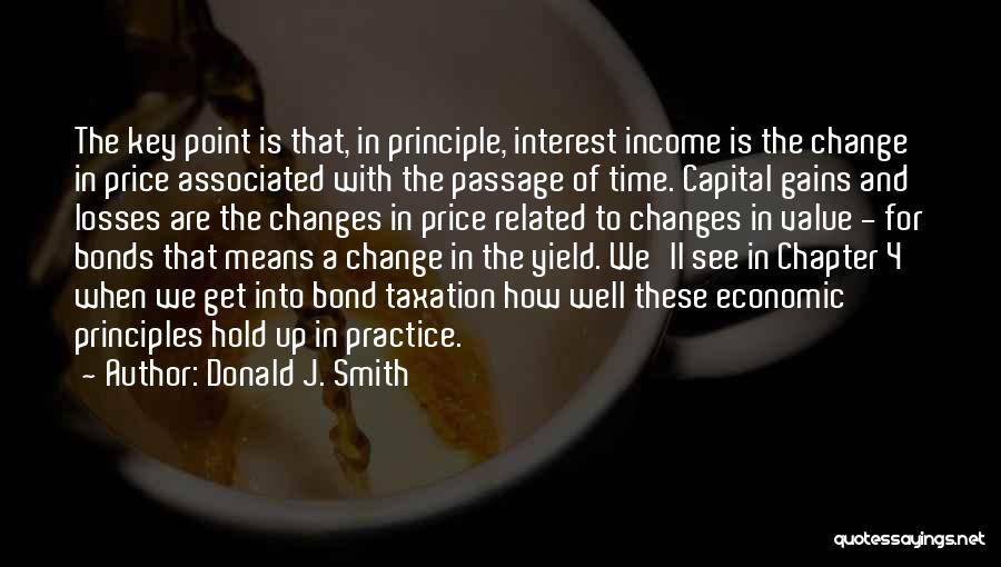 Donald J. Smith Quotes: The Key Point Is That, In Principle, Interest Income Is The Change In Price Associated With The Passage Of Time.