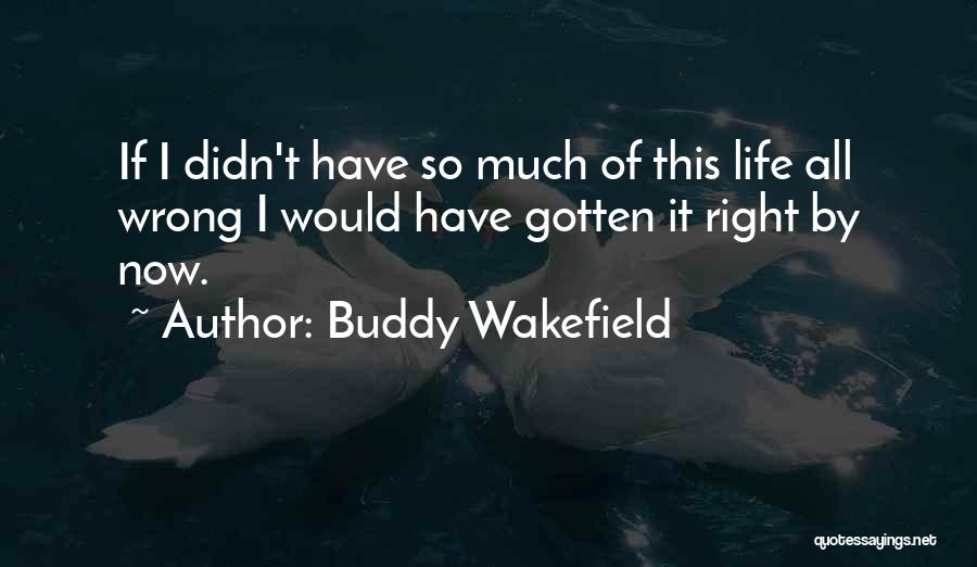 Buddy Wakefield Quotes: If I Didn't Have So Much Of This Life All Wrong I Would Have Gotten It Right By Now.